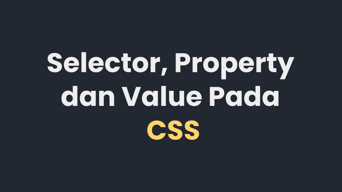 Pengertian Selector, Property, dan Value Pada CSS